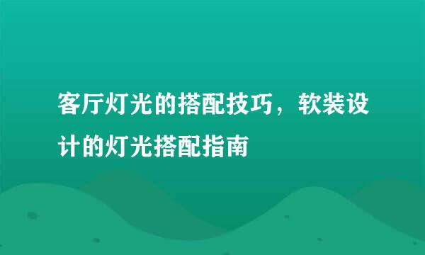 客厅灯光的搭配技巧，软装设计的灯光搭配指南