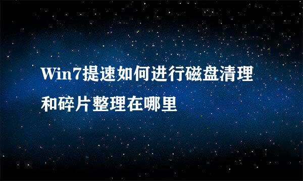 Win7提速如何进行磁盘清理和碎片整理在哪里