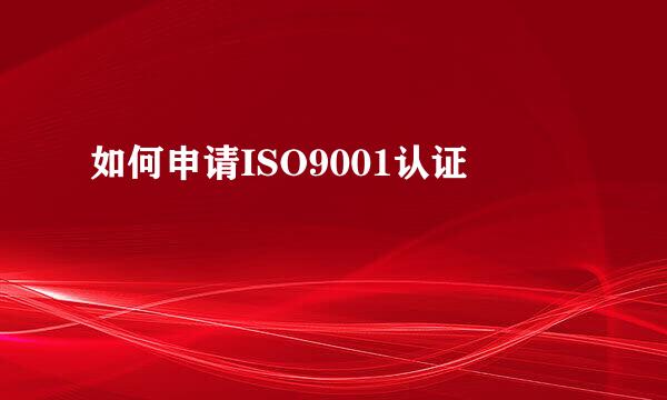 如何申请ISO9001认证