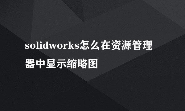 solidworks怎么在资源管理器中显示缩略图