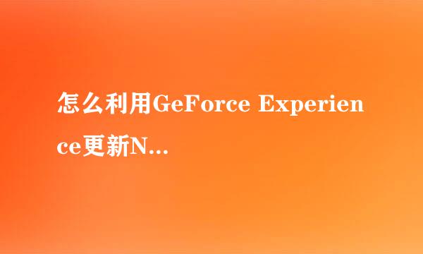 怎么利用GeForce Experience更新NVIDIA显卡驱动