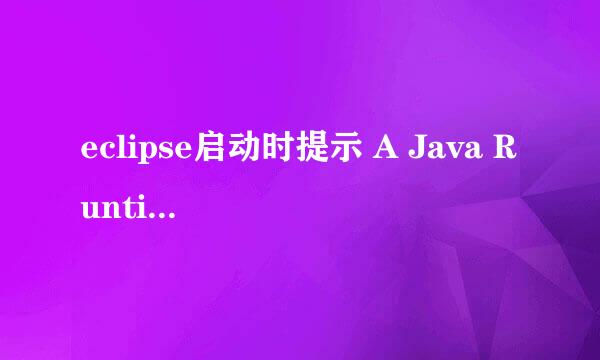 eclipse启动时提示 A Java Runtime Environment