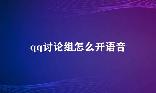 qq讨论组怎么开语音