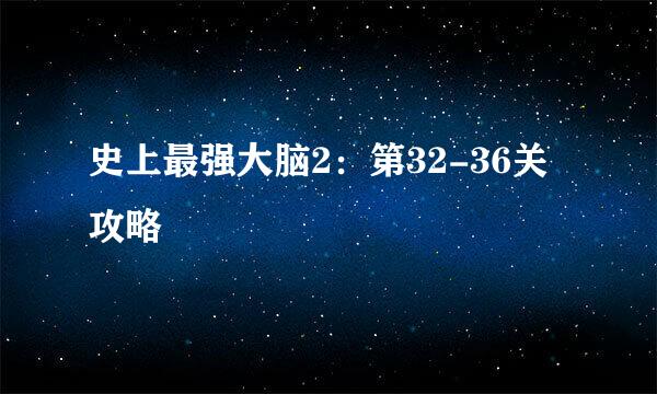 史上最强大脑2：第32-36关攻略