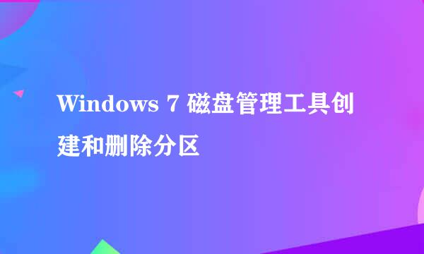 Windows 7 磁盘管理工具创建和删除分区