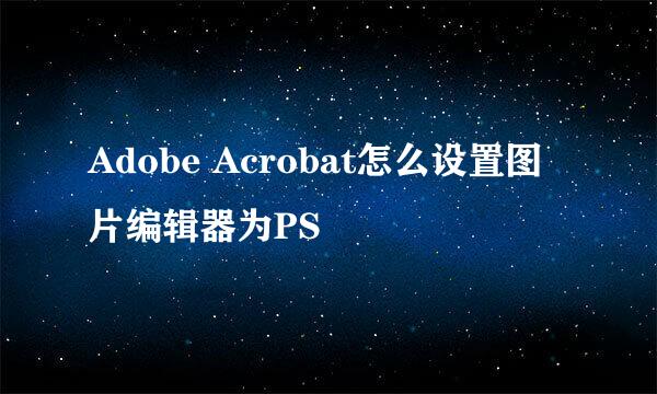 Adobe Acrobat怎么设置图片编辑器为PS