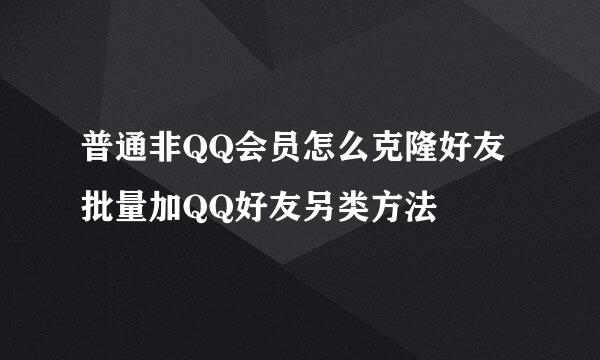 普通非QQ会员怎么克隆好友批量加QQ好友另类方法