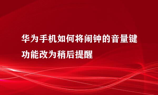 华为手机如何将闹钟的音量键功能改为稍后提醒