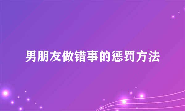 男朋友做错事的惩罚方法