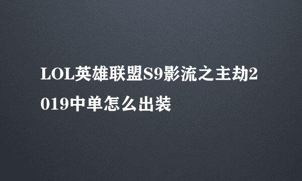 LOL英雄联盟S9影流之主劫2019中单怎么出装