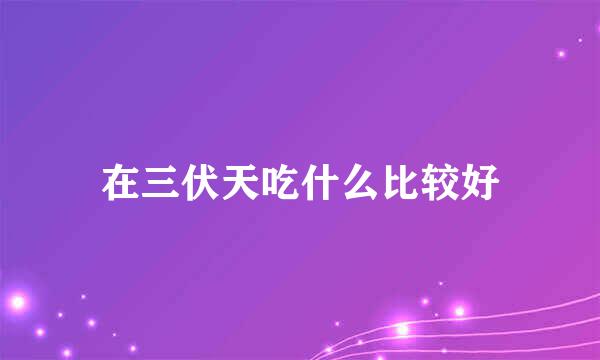 在三伏天吃什么比较好