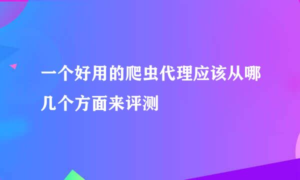 一个好用的爬虫代理应该从哪几个方面来评测