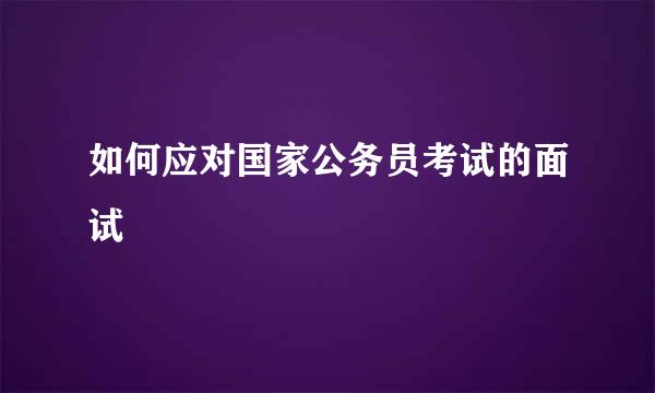 如何应对国家公务员考试的面试