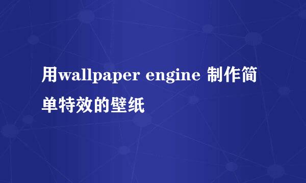 用wallpaper engine 制作简单特效的壁纸