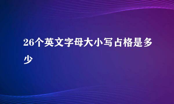 26个英文字母大小写占格是多少