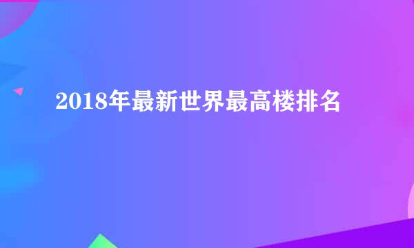 2018年最新世界最高楼排名