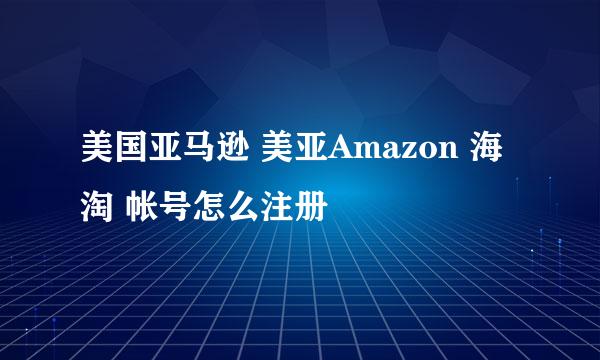 美国亚马逊 美亚Amazon 海淘 帐号怎么注册