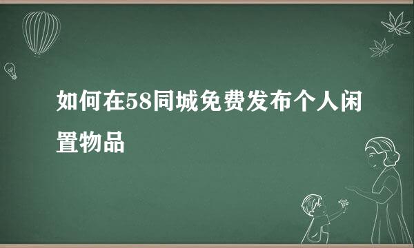 如何在58同城免费发布个人闲置物品