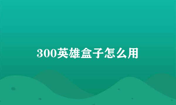 300英雄盒子怎么用