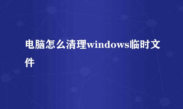 电脑怎么清理windows临时文件