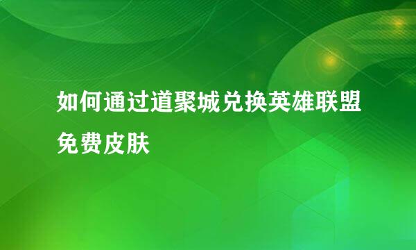 如何通过道聚城兑换英雄联盟免费皮肤