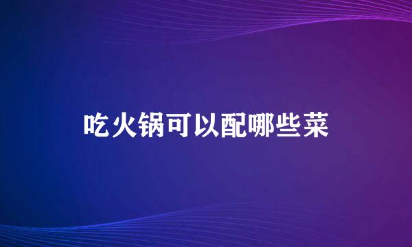 吃火锅可以配哪些菜