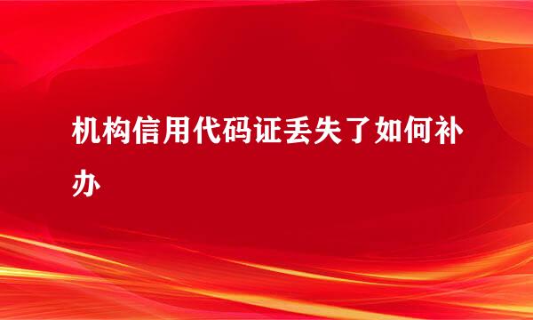 机构信用代码证丢失了如何补办