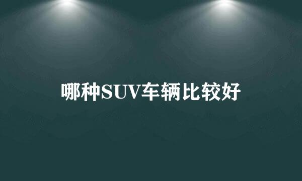 哪种SUV车辆比较好