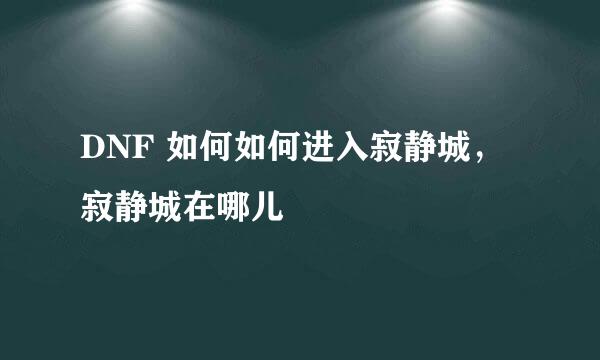 DNF 如何如何进入寂静城，寂静城在哪儿