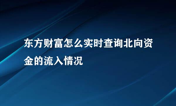 东方财富怎么实时查询北向资金的流入情况