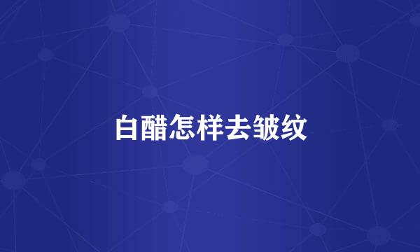 白醋怎样去皱纹