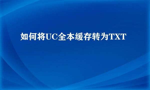 如何将UC全本缓存转为TXT