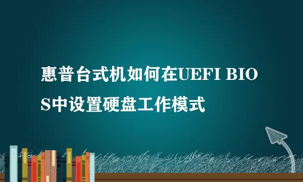 惠普台式机如何在UEFI BIOS中设置硬盘工作模式