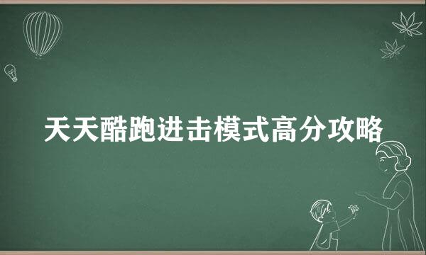 天天酷跑进击模式高分攻略