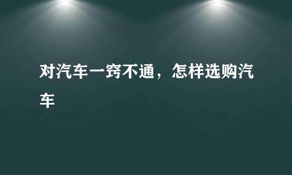 对汽车一窍不通，怎样选购汽车