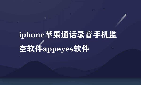 iphone苹果通话录音手机监空软件appeyes软件