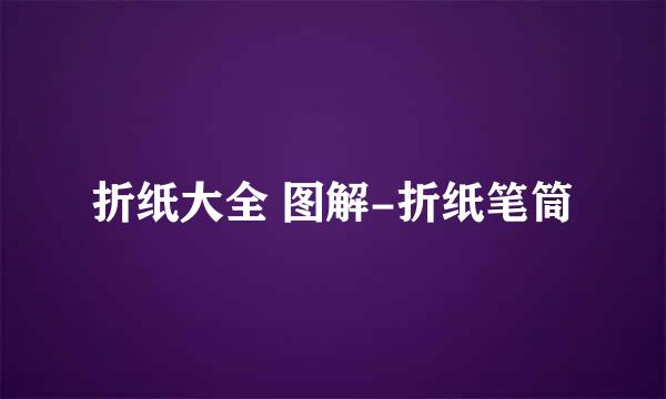 折纸大全 图解-折纸笔筒