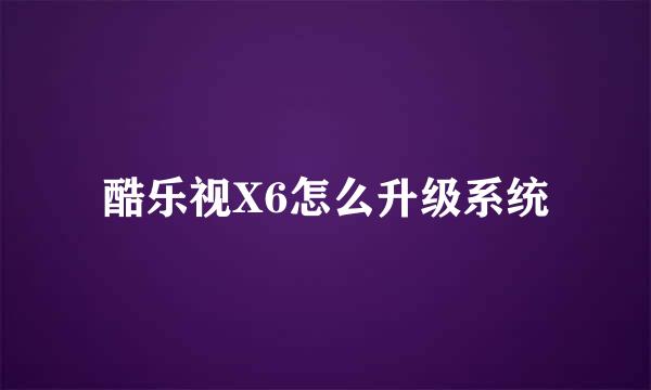 酷乐视X6怎么升级系统