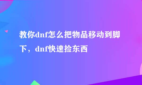 教你dnf怎么把物品移动到脚下，dnf快速捡东西