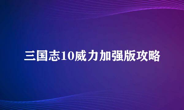 三国志10威力加强版攻略