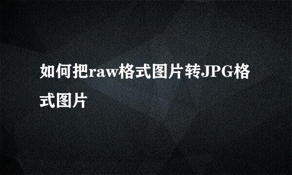 如何把raw格式图片转JPG格式图片