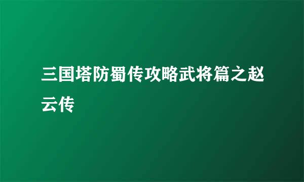 三国塔防蜀传攻略武将篇之赵云传