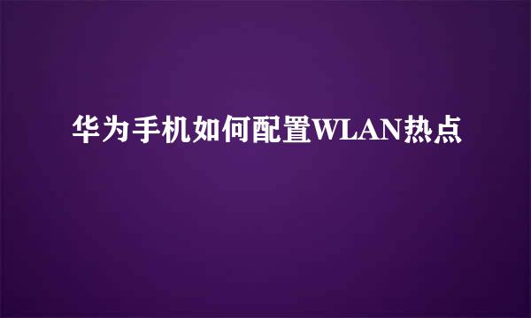 华为手机如何配置WLAN热点