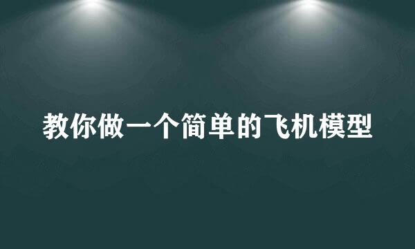 教你做一个简单的飞机模型