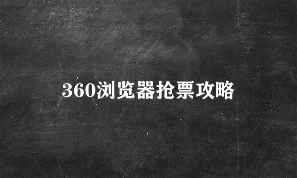 360浏览器抢票攻略