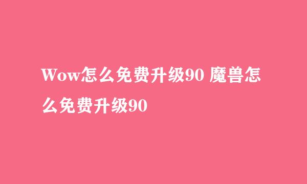 Wow怎么免费升级90 魔兽怎么免费升级90