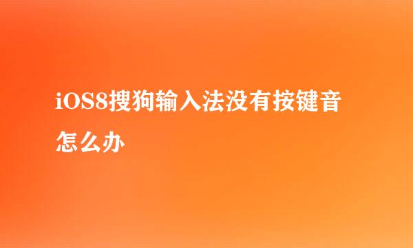 iOS8搜狗输入法没有按键音怎么办