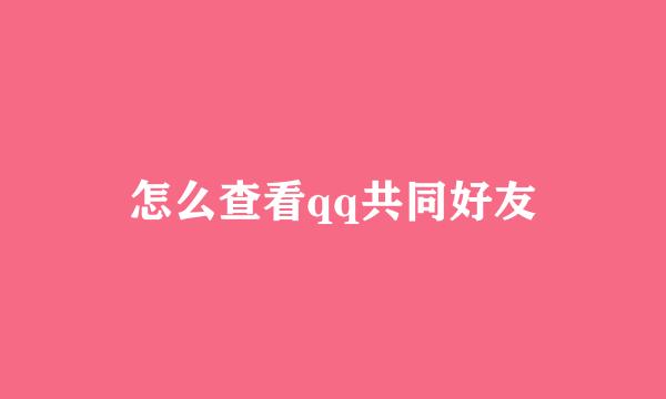 怎么查看qq共同好友