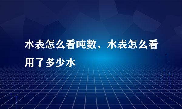 水表怎么看吨数，水表怎么看用了多少水