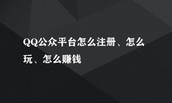 QQ公众平台怎么注册、怎么玩、怎么赚钱